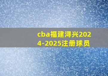 cba福建浔兴2024-2025注册球员