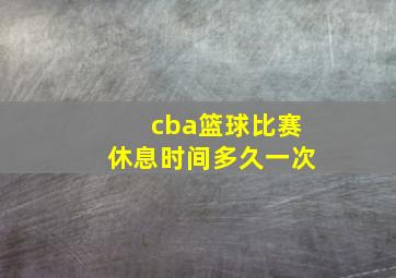 cba篮球比赛休息时间多久一次