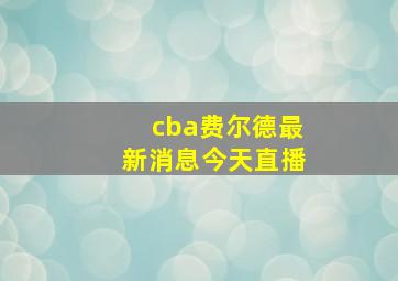 cba费尔德最新消息今天直播