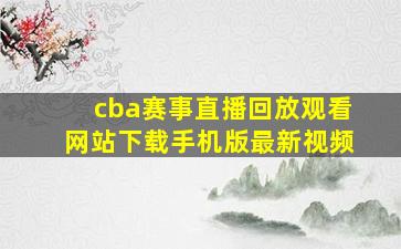 cba赛事直播回放观看网站下载手机版最新视频