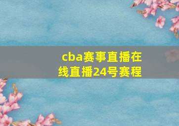 cba赛事直播在线直播24号赛程