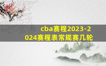 cba赛程2023-2024赛程表常规赛几轮