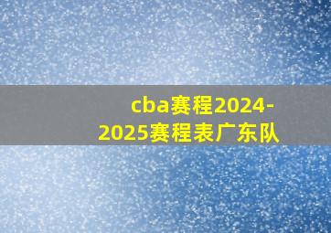 cba赛程2024-2025赛程表广东队