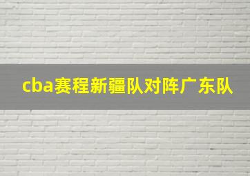 cba赛程新疆队对阵广东队