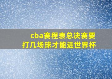 cba赛程表总决赛要打几场球才能进世界杯