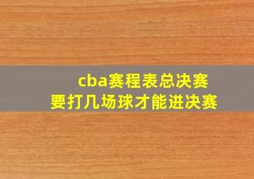 cba赛程表总决赛要打几场球才能进决赛