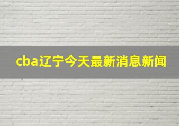 cba辽宁今天最新消息新闻