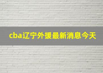 cba辽宁外援最新消息今天