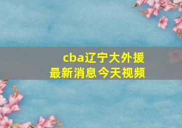 cba辽宁大外援最新消息今天视频