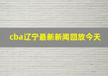 cba辽宁最新新闻回放今天