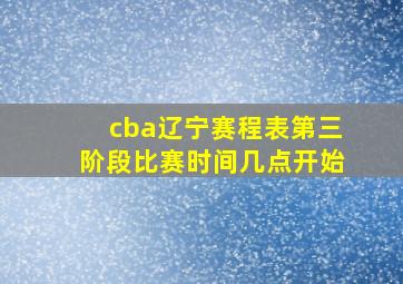 cba辽宁赛程表第三阶段比赛时间几点开始