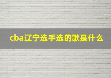 cba辽宁选手选的歌是什么