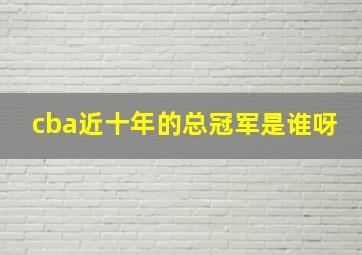 cba近十年的总冠军是谁呀