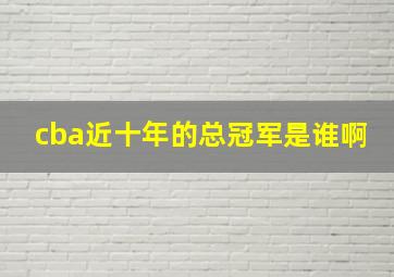 cba近十年的总冠军是谁啊