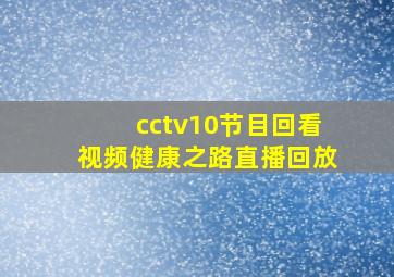 cctv10节目回看视频健康之路直播回放