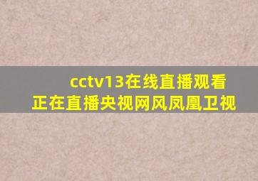 cctv13在线直播观看正在直播央视网风凤凰卫视