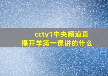 cctv1中央频道直播开学第一课讲的什么