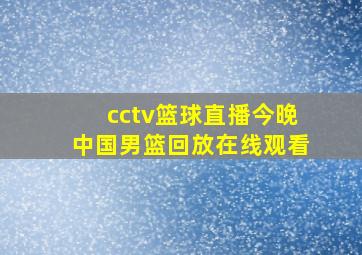 cctv篮球直播今晚中国男篮回放在线观看