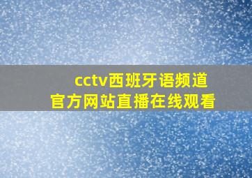 cctv西班牙语频道官方网站直播在线观看