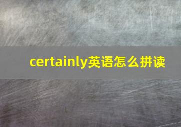 certainly英语怎么拼读