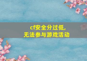 cf安全分过低,无法参与游戏活动