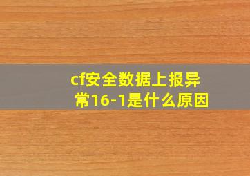 cf安全数据上报异常16-1是什么原因