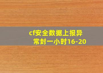 cf安全数据上报异常封一小时16-20