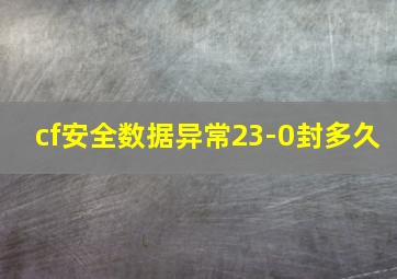 cf安全数据异常23-0封多久