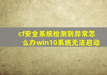 cf安全系统检测到异常怎么办win10系统无法启动