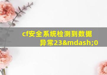 cf安全系统检测到数据异常23—0