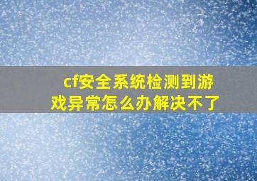 cf安全系统检测到游戏异常怎么办解决不了