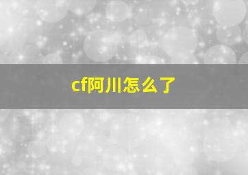 cf阿川怎么了