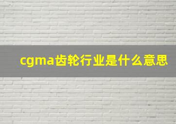 cgma齿轮行业是什么意思