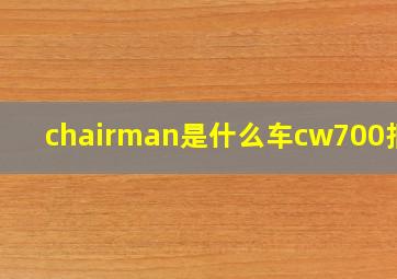 chairman是什么车cw700报价