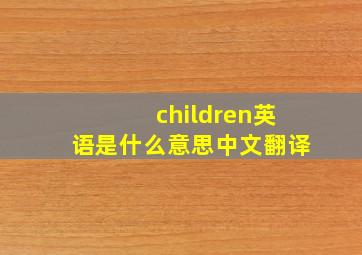 children英语是什么意思中文翻译