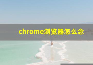 chrome浏览器怎么念