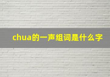 chua的一声组词是什么字