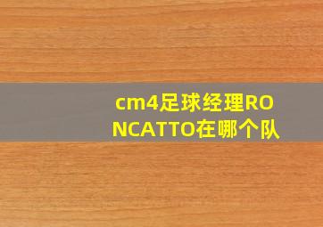 cm4足球经理RONCATTO在哪个队