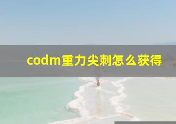 codm重力尖刺怎么获得