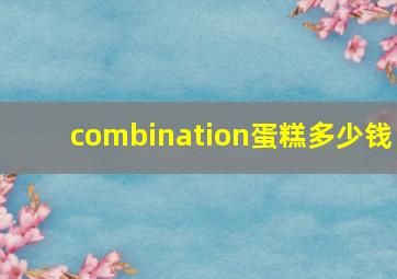 combination蛋糕多少钱