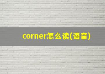 corner怎么读(语音)