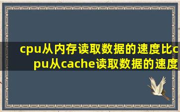 cpu从内存读取数据的速度比cpu从cache读取数据的速度