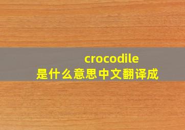 crocodile是什么意思中文翻译成