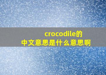 crocodile的中文意思是什么意思啊