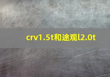 crv1.5t和途观l2.0t