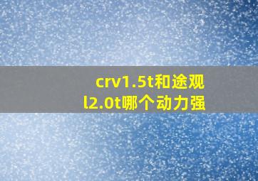 crv1.5t和途观l2.0t哪个动力强