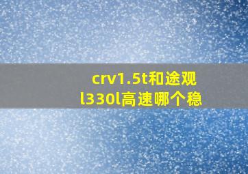 crv1.5t和途观l330l高速哪个稳