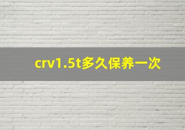 crv1.5t多久保养一次