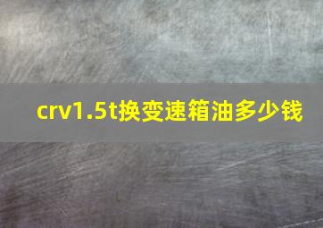 crv1.5t换变速箱油多少钱