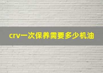 crv一次保养需要多少机油